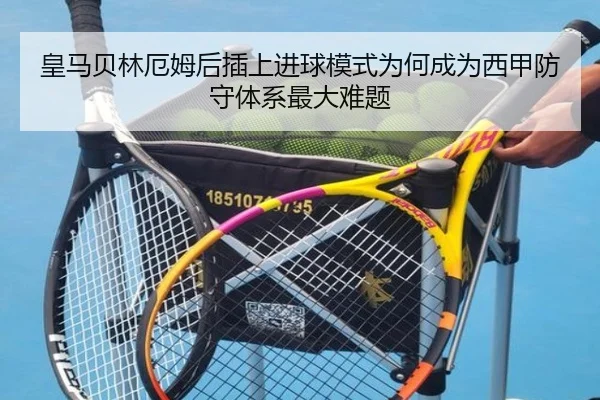 皇马贝林厄姆后插上进球模式为何成为西甲防守体系最大难题