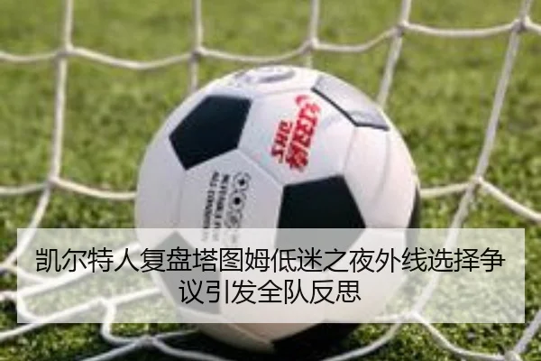 凯尔特人复盘塔图姆低迷之夜外线选择争议引发全队反思