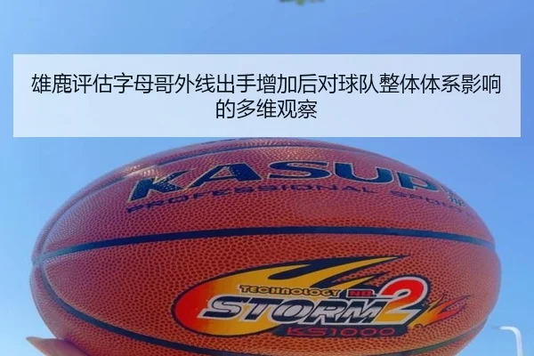 雄鹿评估字母哥外线出手增加后对球队整体体系影响的多维观察