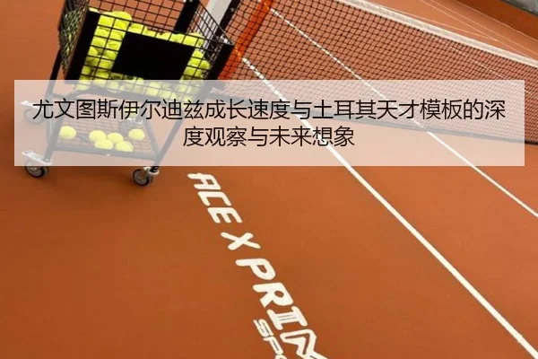 尤文图斯伊尔迪兹成长速度与土耳其天才模板的深度观察与未来想象