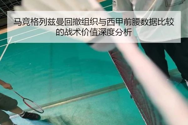 马竞格列兹曼回撤组织与西甲前腰数据比较的战术价值深度分析
