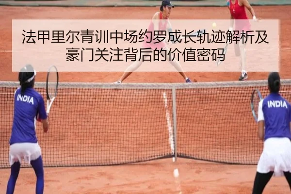 法甲里尔青训中场约罗成长轨迹解析及豪门关注背后的价值密码
